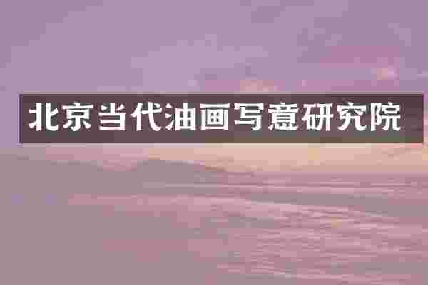 北京当代油画写意研究院