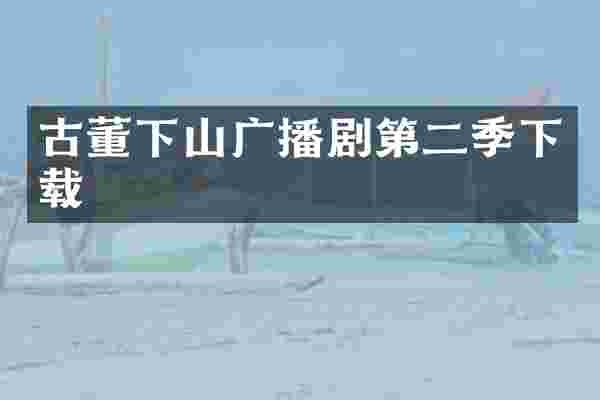 古董下山广播剧第二季下载