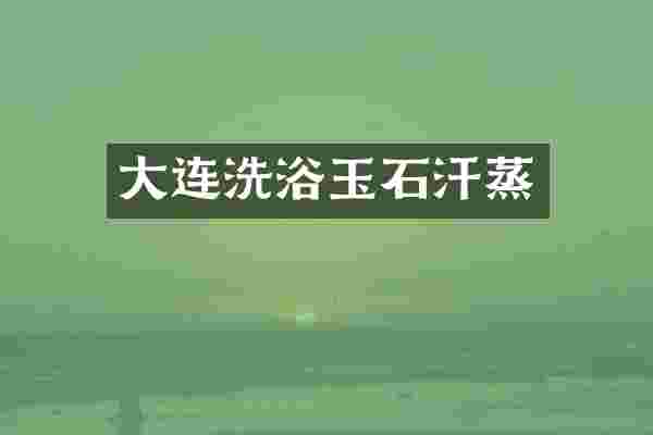 大连洗浴玉石汗蒸