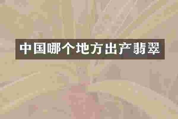 中国哪个地方出产翡翠