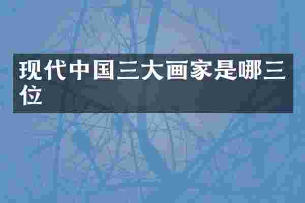 现代中国三大画家是哪三位