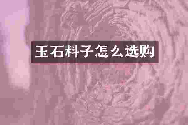 玉石料子怎么选购
