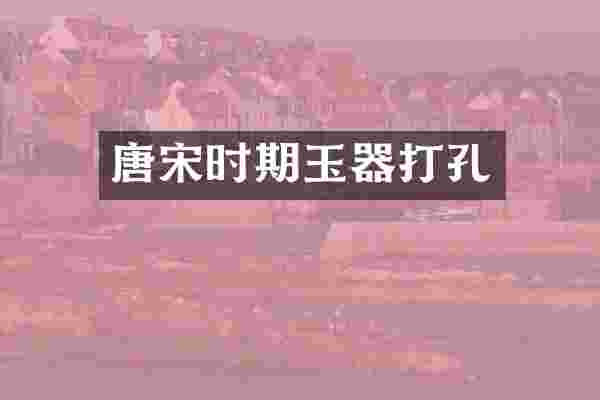 唐宋时期玉器打孔
