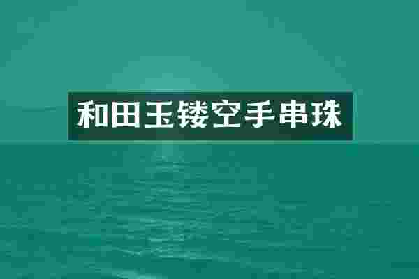 和田玉镂空手串珠