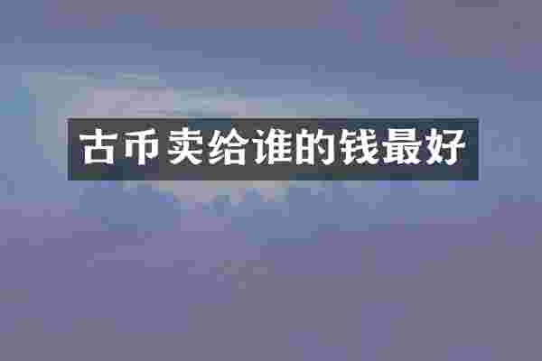 古币卖给谁的钱最好