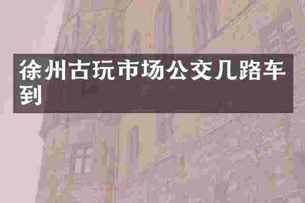 徐州古玩市场公交几路车到