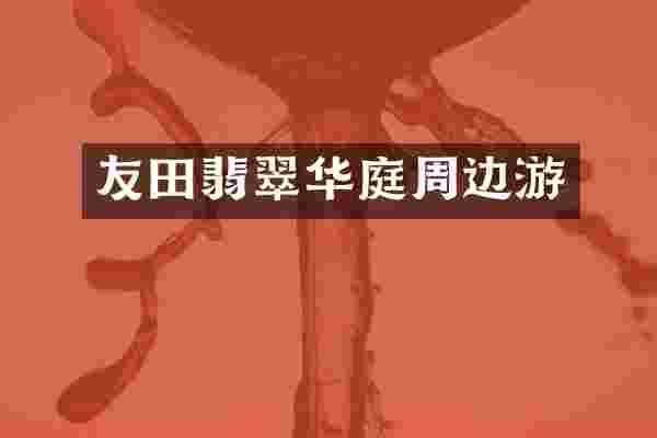 友田翡翠华庭周边游