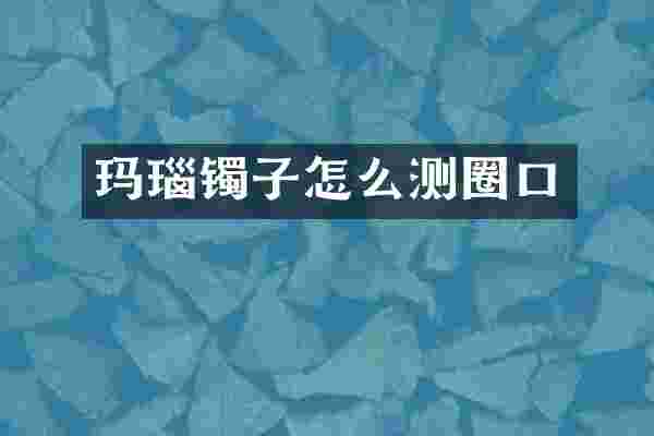 玛瑙镯子怎么测圈口