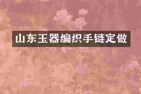 山东玉器编织手链定做