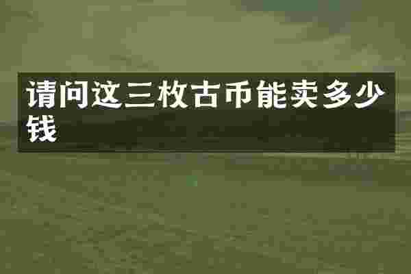 请问这三枚古币能卖多少钱