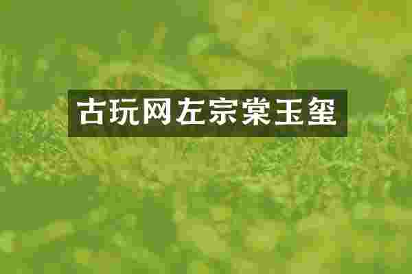 古玩网左宗棠玉玺