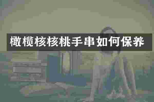 橄榄核核桃手串如何保养