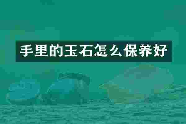 手里的玉石怎么保养好