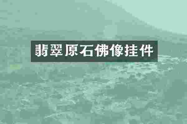 翡翠原石佛像挂件