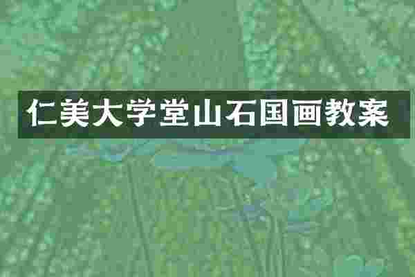 仁美大学堂山石国画教案