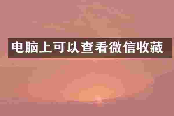 电脑上可以查看微信收藏