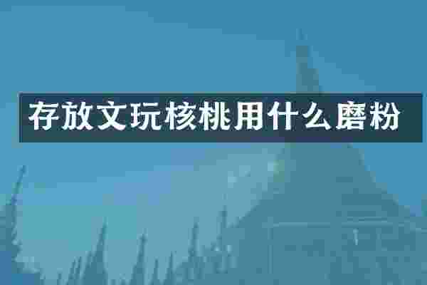存放文玩核桃用什么磨粉