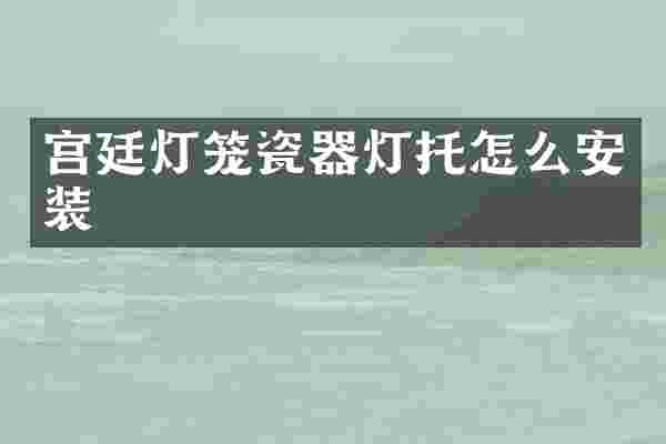 宫廷灯笼瓷器灯托怎么安装