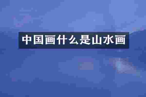 中国画什么是山水画