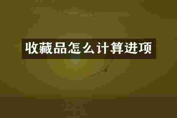 收藏品怎么计算进项