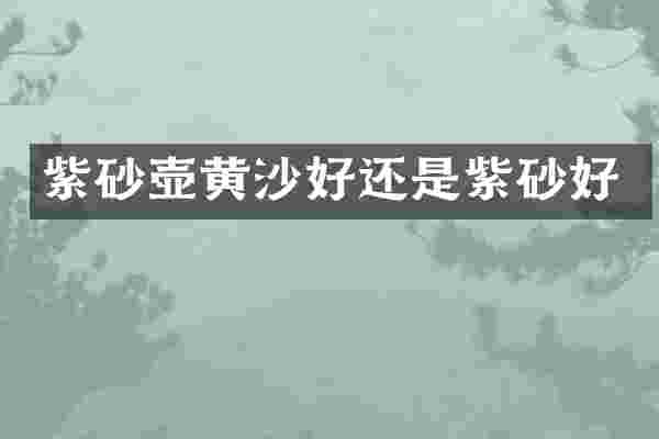 紫砂壶黄沙好还是紫砂好