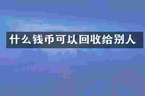 什么钱币可以回收给别人