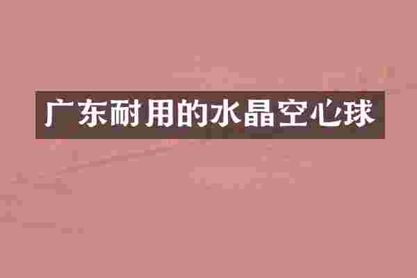 广东耐用的水晶空心球