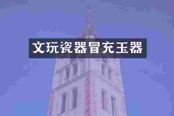 文玩瓷器冒充玉器