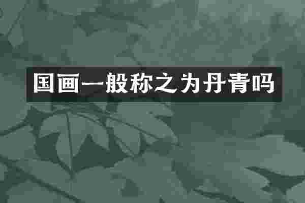 国画一般称之为丹青吗