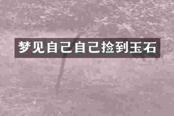 梦见自己自己捡到玉石
