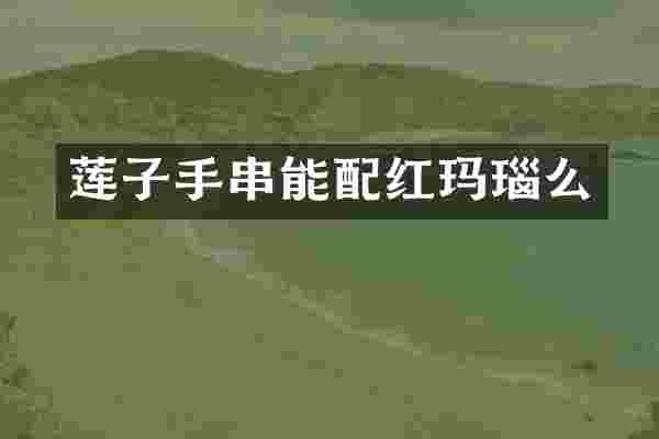莲子手串能配红玛瑙么