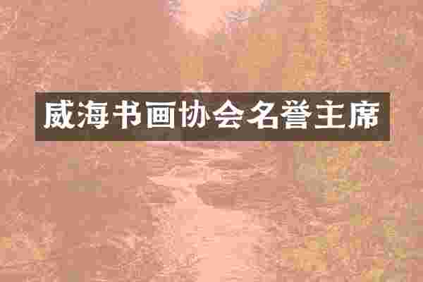 威海书画协会名誉主席
