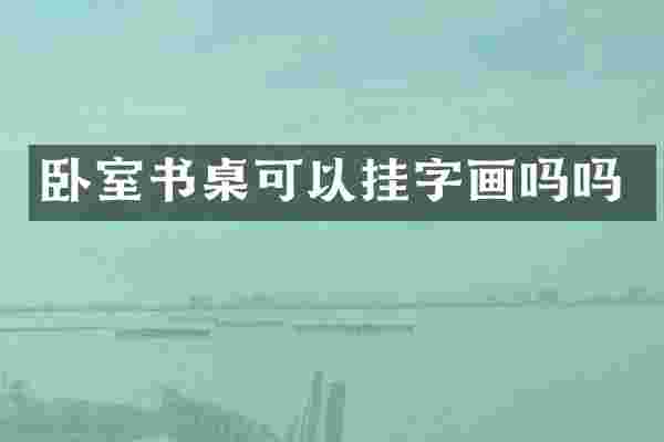 卧室书桌可以挂字画吗吗