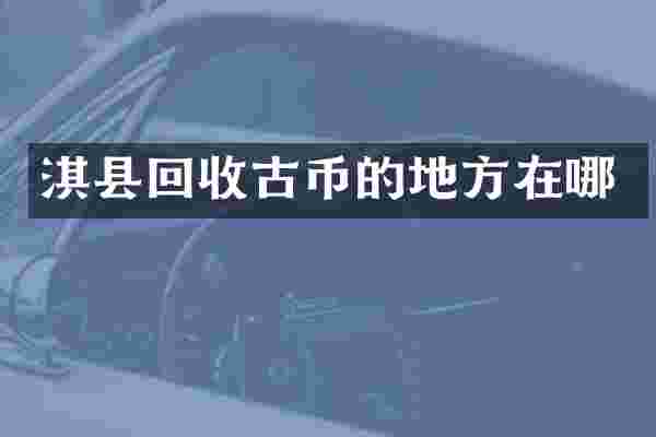 淇县回收古币的地方在哪