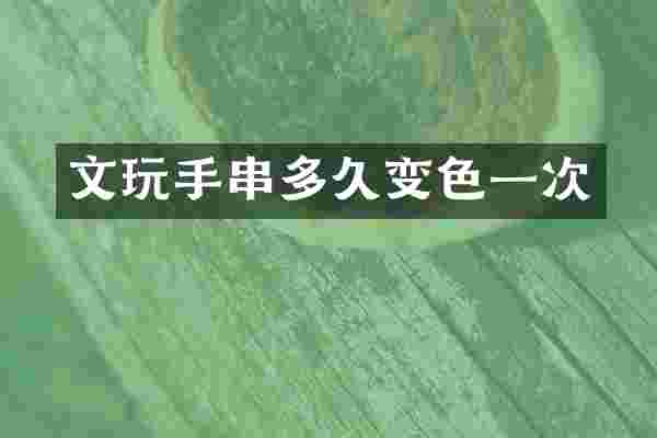 文玩手串多久变色一次
