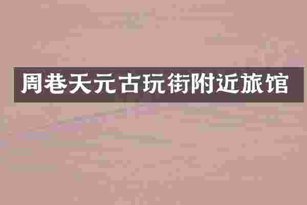 周巷天元古玩街附近旅馆