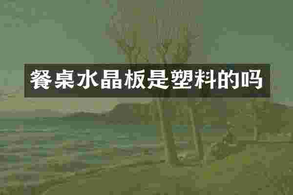 餐桌水晶板是塑料的吗