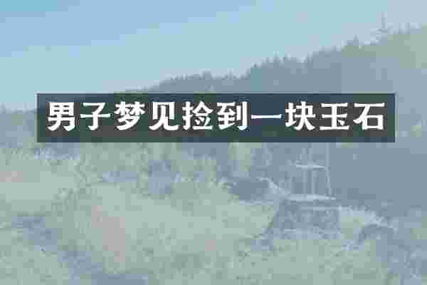 男子梦见捡到一块玉石