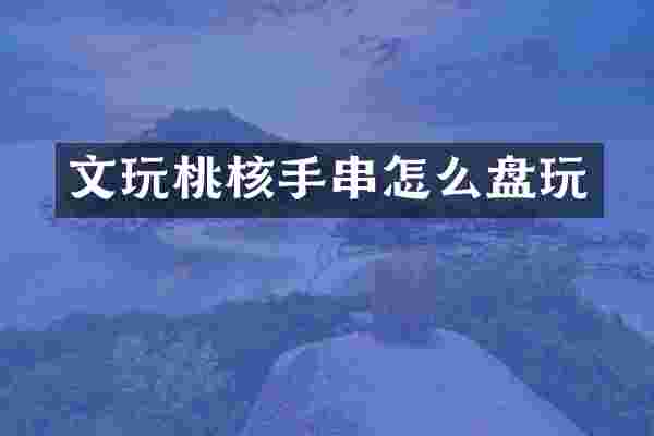 文玩桃核手串怎么盘玩