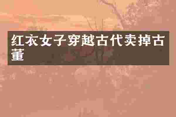 红衣女子穿越古代卖掉古董