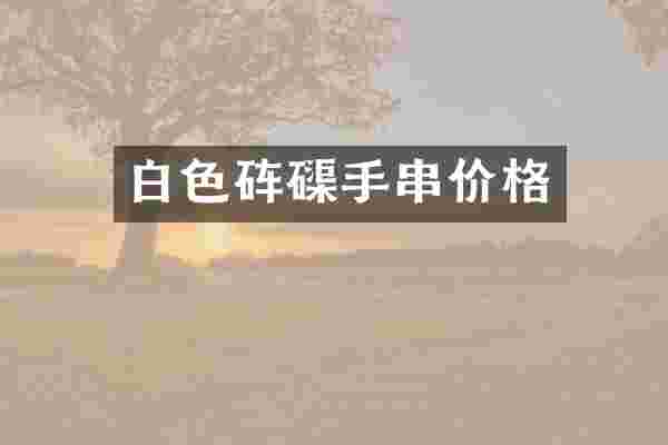 白色砗磲手串价格