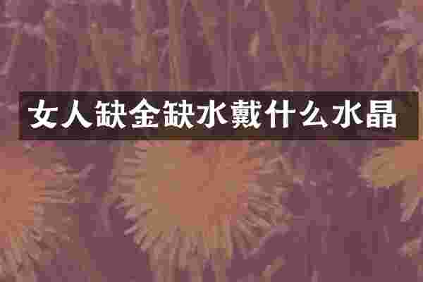 女人缺金缺水戴什么水晶