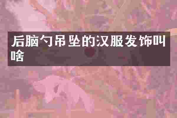 后脑勺吊坠的汉服发饰叫啥