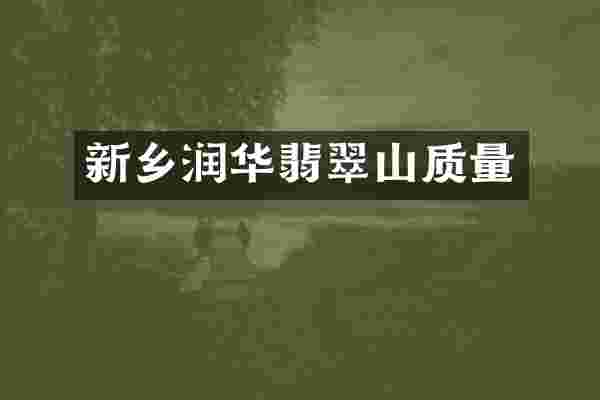 新乡润华翡翠山质量
