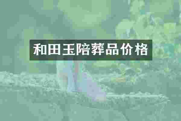 和田玉陪葬品价格