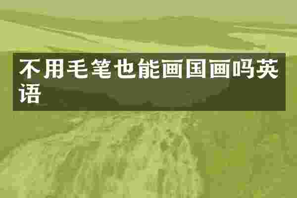 不用毛笔也能画国画吗英语