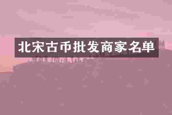 北宋古币批发商家名单