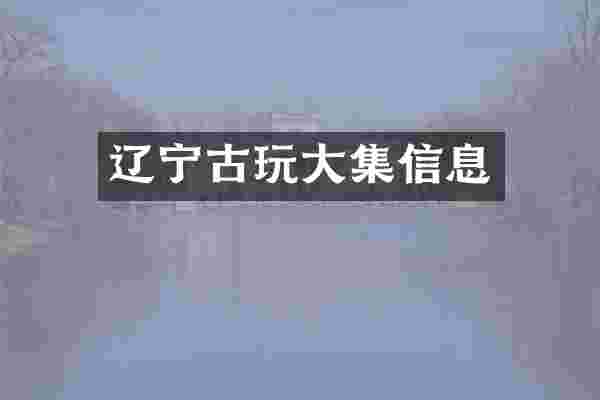 辽宁古玩大集信息