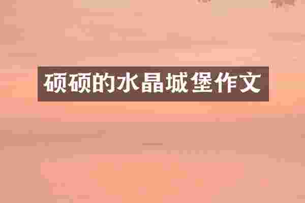 硕硕的水晶城堡作文