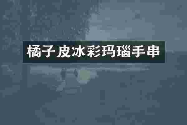 橘子皮冰彩玛瑙手串